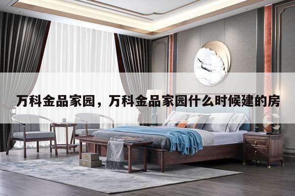 万科金品家园，万科金品家园什么时候建的房